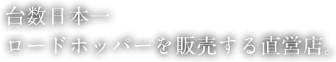 台数日本一ロードホッパーを販売する直営店。